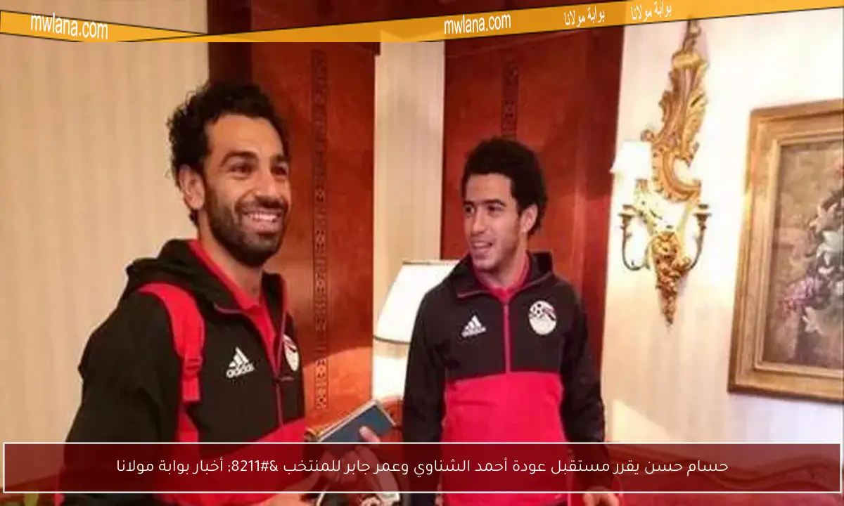 حسام حسن يقرر مستقبل عودة أحمد الشناوي وعمر جابر للمنتخب – أخبار بوابة مولانا