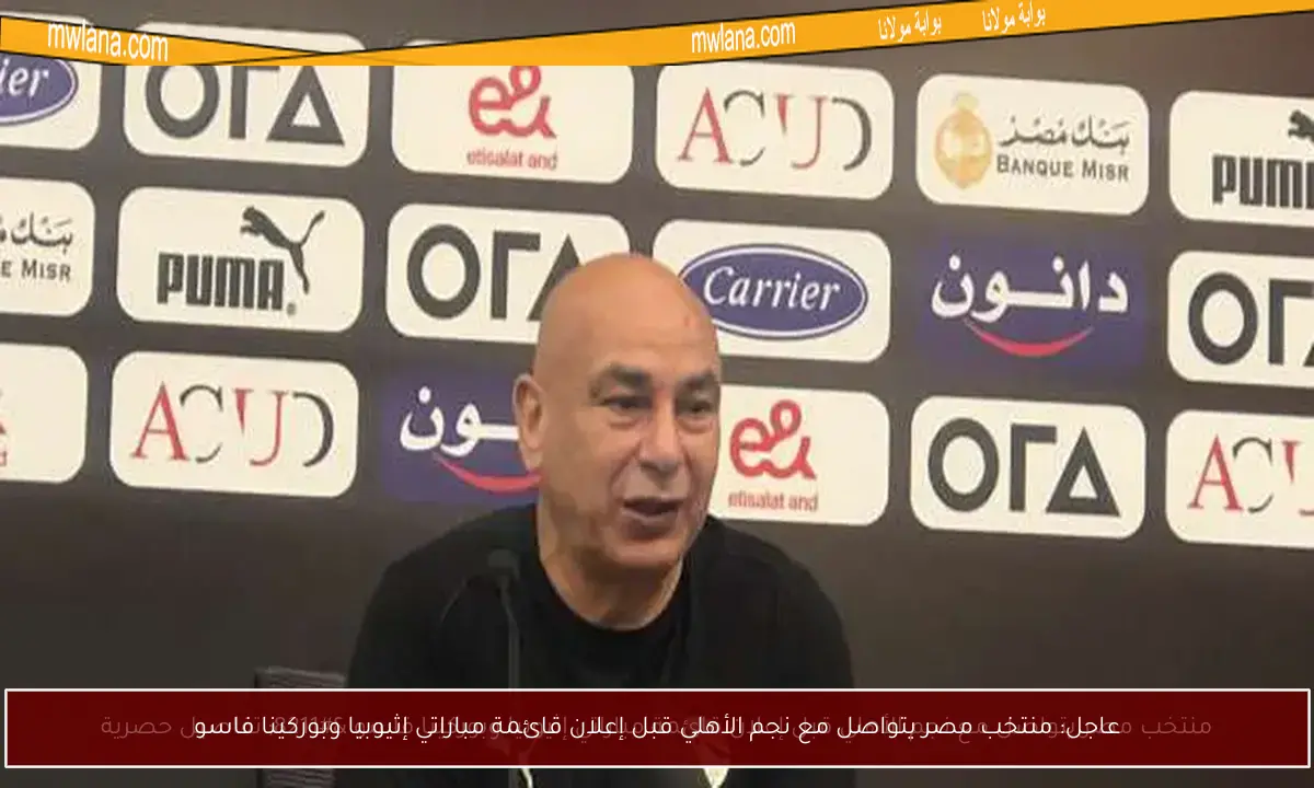 عاجل: منتخب مصر يتواصل مع نجم الأهلي قبل إعلان قائمة مباراتي إثيوبيا وبوركينا فاسو