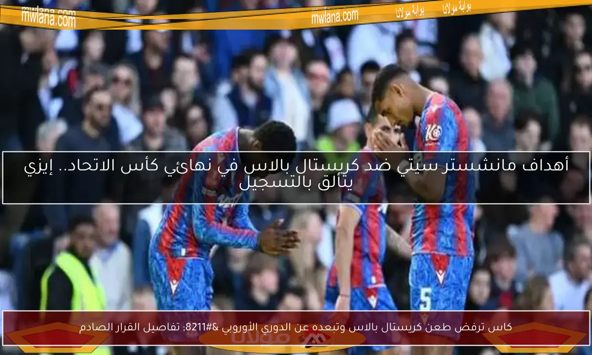 كاس ترفض طعن كريستال بالاس وتبعده عن الدوري الأوروبي – تفاصيل القرار الصادم