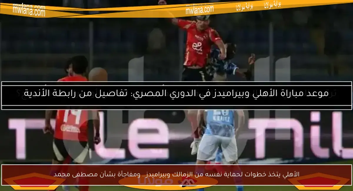 الأهلي يتخذ خطوات لحماية نفسه من الزمالك وبيراميدز.. ومفاجأة بشأن مصطفى محمد