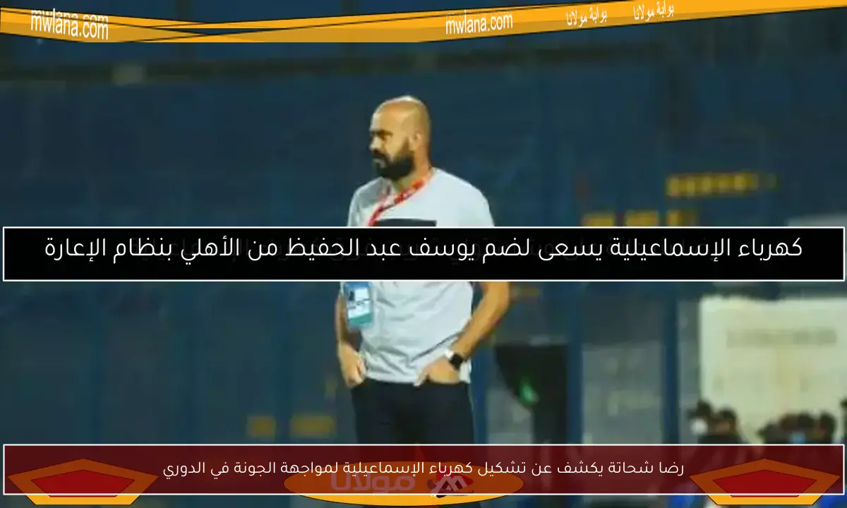رضا شحاتة يكشف عن تشكيل كهرباء الإسماعيلية لمواجهة الجونة في الدوري