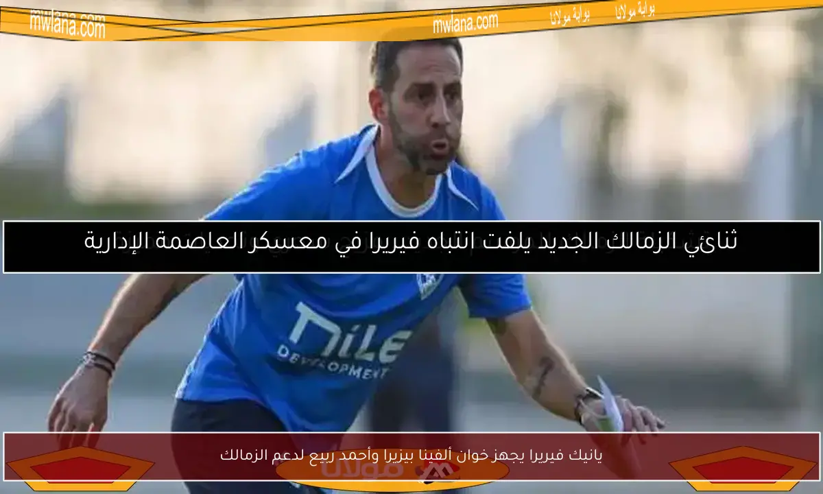 يانيك فيريرا يجهز خوان ألفينا بيزيرا وأحمد ربيع لدعم الزمالك