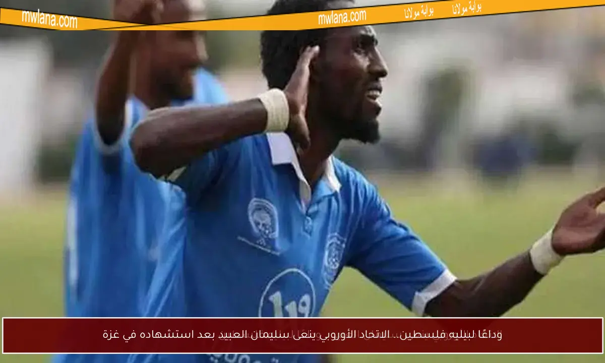 وداعًا لبيليه فلسطين.. الاتحاد الأوروبي ينعى سليمان العبيد بعد استشهاده في غزة