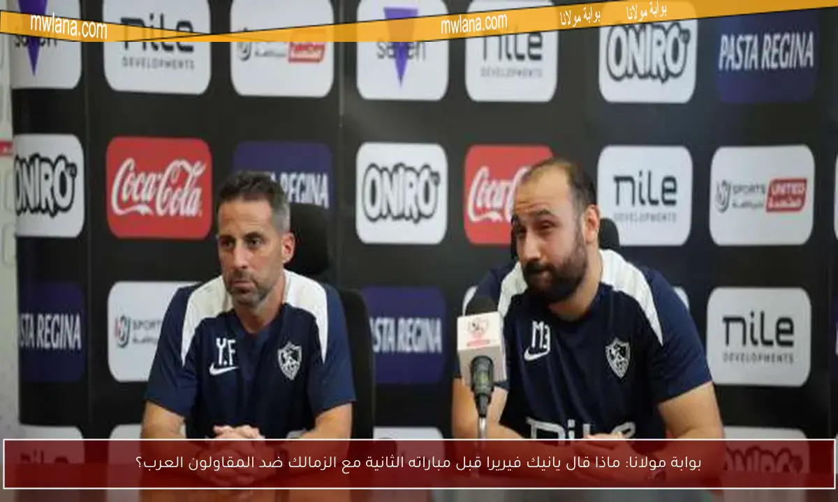 بوابة مولانا: ماذا قال يانيك فيريرا قبل مباراته الثانية مع الزمالك ضد المقاولون العرب؟