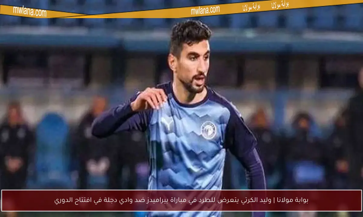 بوابة مولانا | وليد الكرتي يتعرض للطرد في مباراة بيراميدز ضد وادي دجلة في افتتاح الدوري