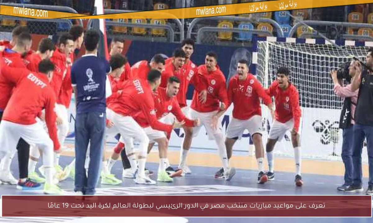 تعرف على مواعيد مباريات منتخب مصر في الدور الرئيسي لبطولة العالم لكرة اليد تحت 19 عامًا