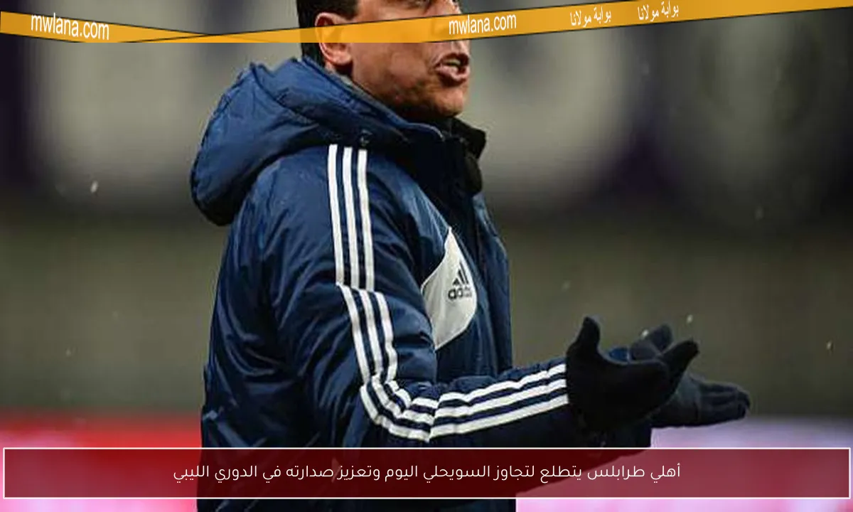أهلي طرابلس يتطلع لتجاوز السويحلي اليوم وتعزيز صدارته في الدوري الليبي