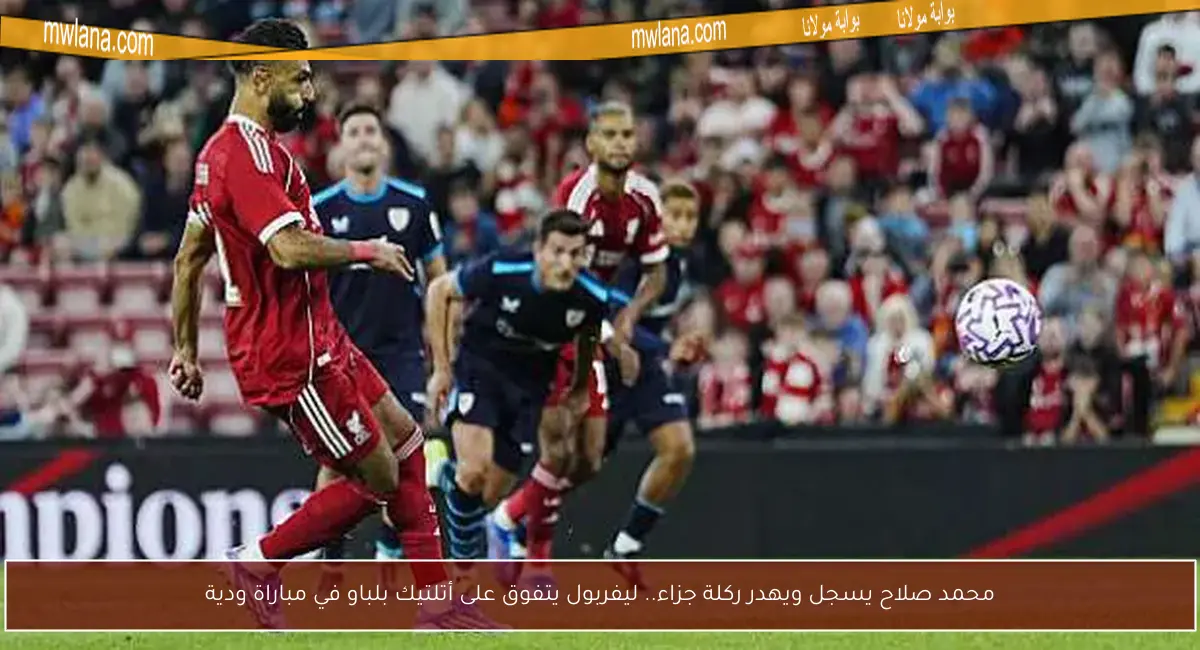 محمد صلاح يسجل ويهدر ركلة جزاء.. ليفربول يتفوق على أتلتيك بلباو في مباراة ودية