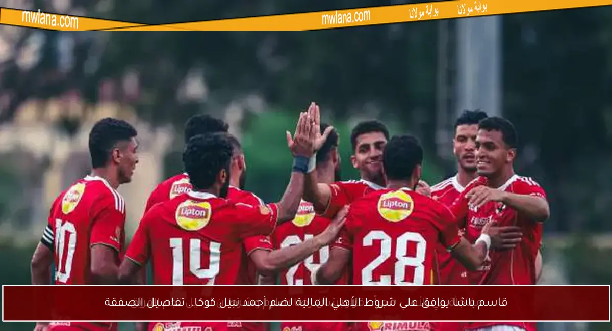 قاسم باشا يوافق على شروط الأهلي المالية لضم أحمد نبيل كوكا.. تفاصيل الصفقة