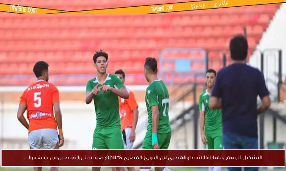 التشكيل الرسمي لمباراة الاتحاد والمصري في الدوري المصري – تعرف على التفاصيل في بوابة مولانا