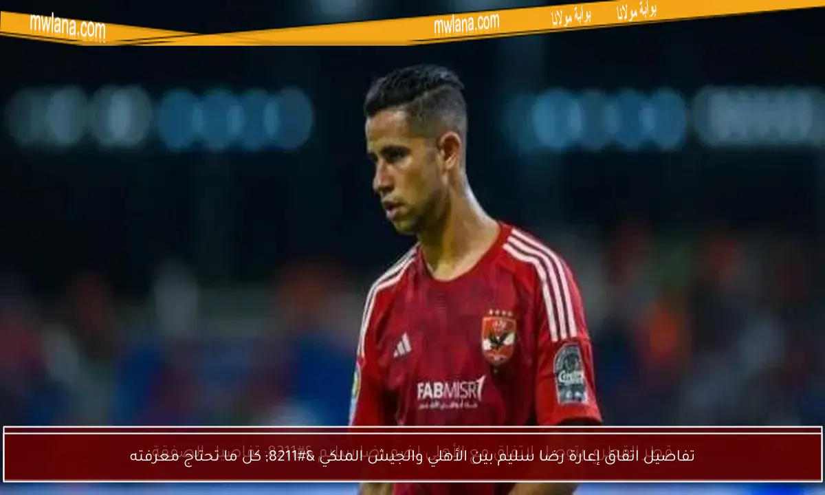 تفاصيل اتفاق إعارة رضا سليم بين الأهلي والجيش الملكي – كل ما تحتاج معرفته