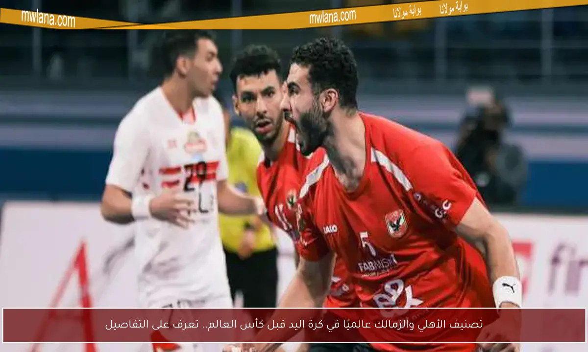 تصنيف الأهلي والزمالك عالميًا في كرة اليد قبل كأس العالم.. تعرف على التفاصيل
