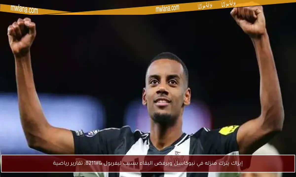 إيزاك يترك منزله في نيوكاسل ويرفض البقاء بسبب ليفربول – تقارير رياضية