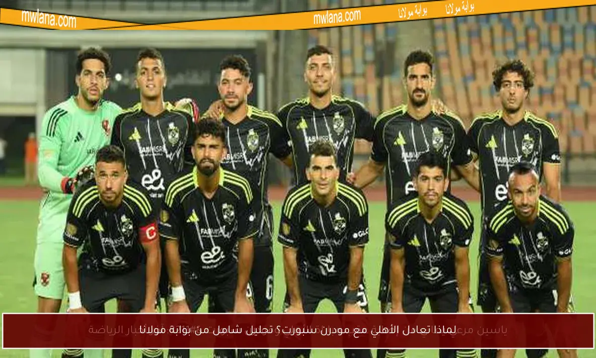 لماذا تعادل الأهلي مع مودرن سبورت؟ تحليل شامل من بوابة مولانا