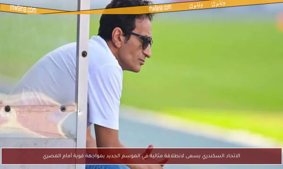 الاتحاد السكندري يسعى لانطلاقة مثالية في الموسم الجديد بمواجهة قوية أمام المصري
