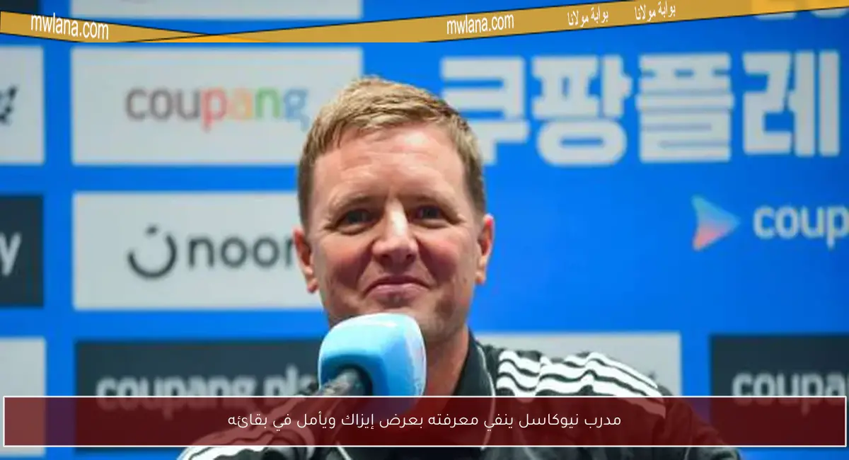 مدرب نيوكاسل ينفي معرفته بعرض إيزاك ويأمل في بقائه