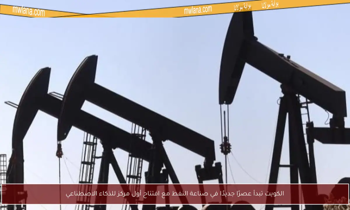 الكويت تبدأ عصرًا جديدًا في صناعة النفط مع افتتاح أول مركز للذكاء الاصطناعي