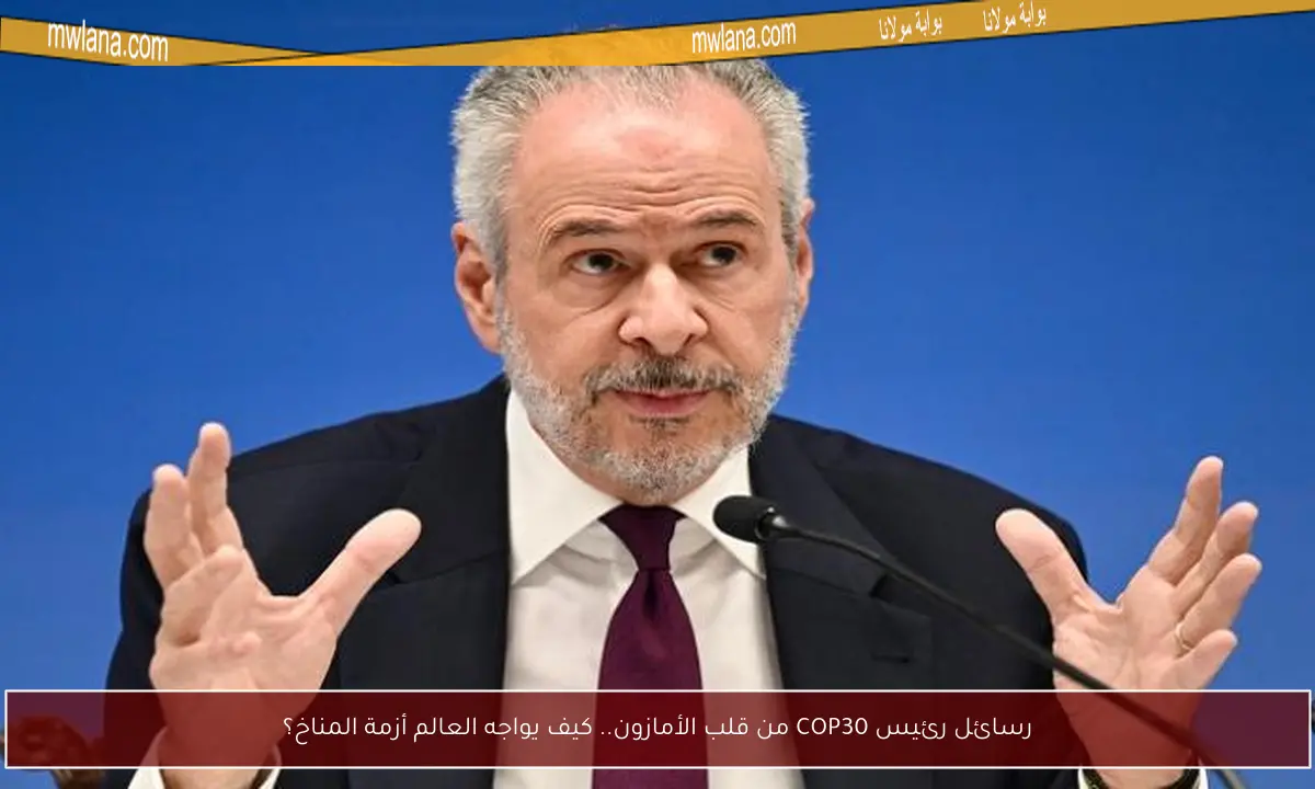 رسائل رئيس COP30 من قلب الأمازون.. كيف يواجه العالم أزمة المناخ؟