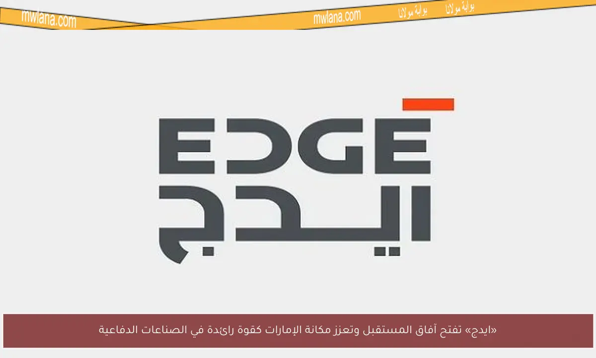 «ايدج» تفتح آفاق المستقبل وتعزز مكانة الإمارات كقوة رائدة في الصناعات الدفاعية