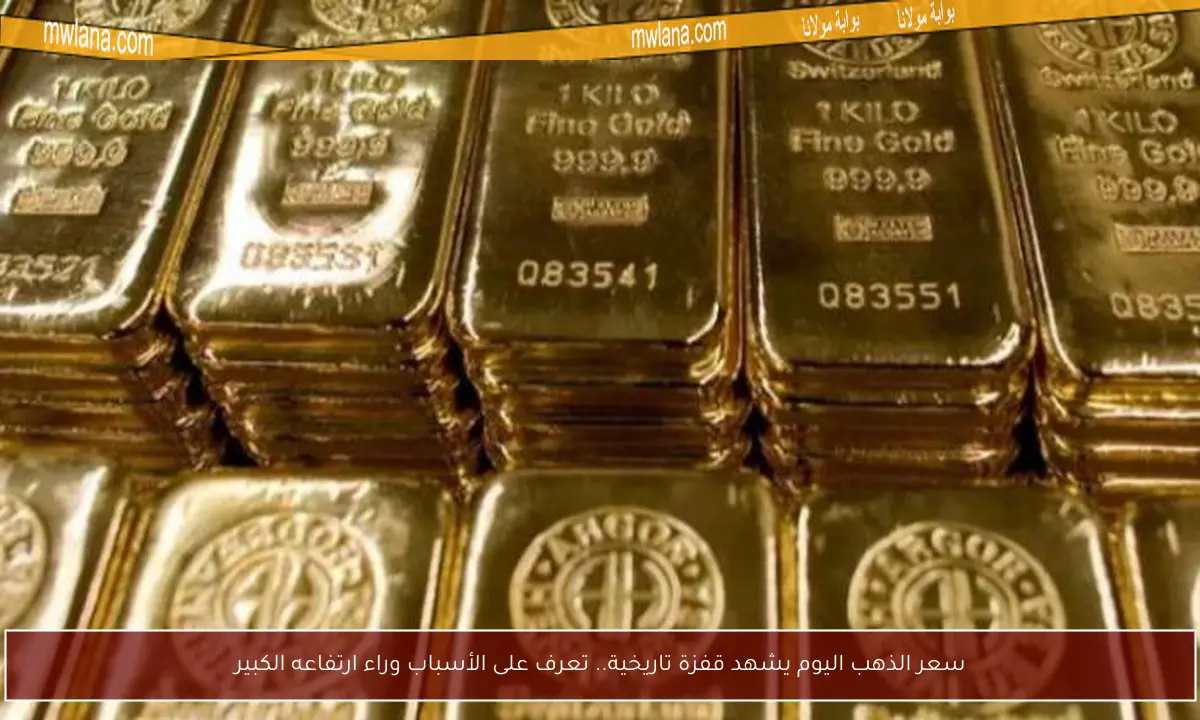 سعر الذهب اليوم يشهد قفزة تاريخية.. تعرف على الأسباب وراء ارتفاعه الكبير