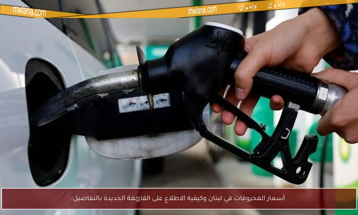 أسعار المحروقات في لبنان وكيفية الاطلاع على القائمة الجديدة بالتفاصيل