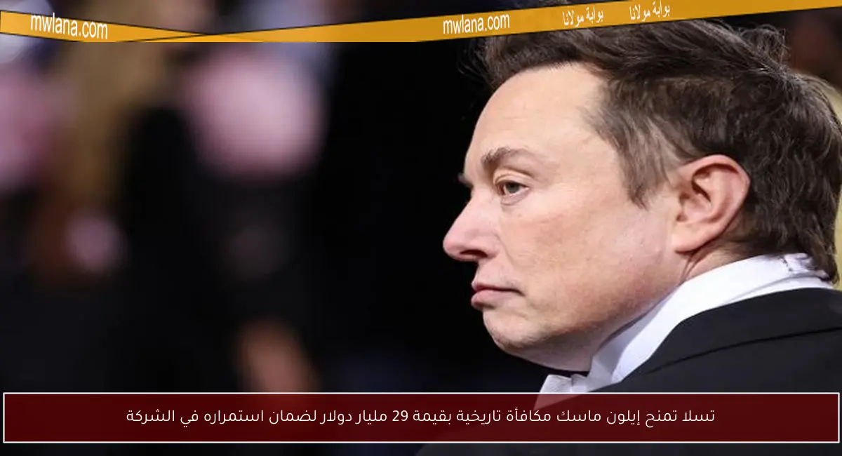 تسلا تمنح إيلون ماسك مكافأة تاريخية بقيمة 29 مليار دولار لضمان استمراره في الشركة