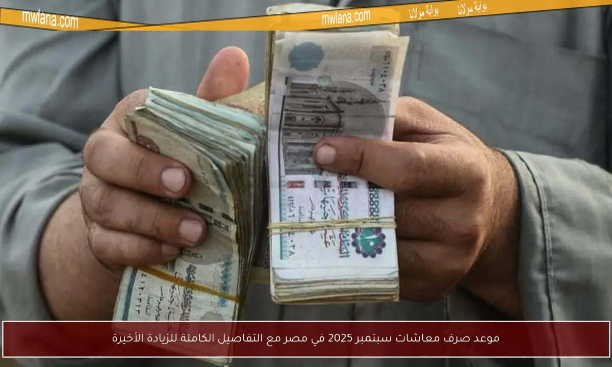 موعد صرف معاشات سبتمبر 2025 في مصر مع التفاصيل الكاملة للزيادة الأخيرة