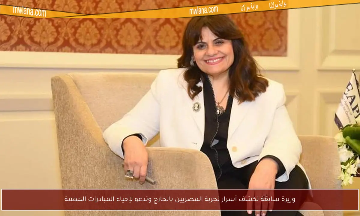 وزيرة سابقة تكشف أسرار تجربة المصريين بالخارج وتدعو لإحياء المبادرات المهمة