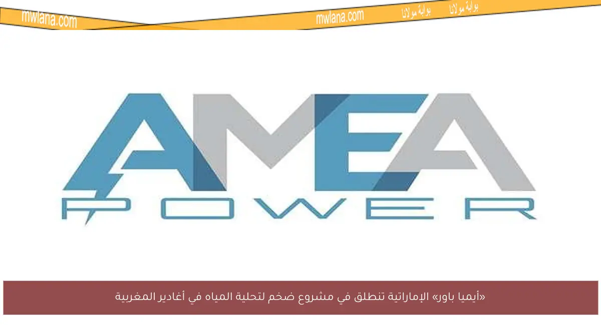 «أيميا باور» الإماراتية تنطلق في مشروع ضخم لتحلية المياه في أغادير المغربية