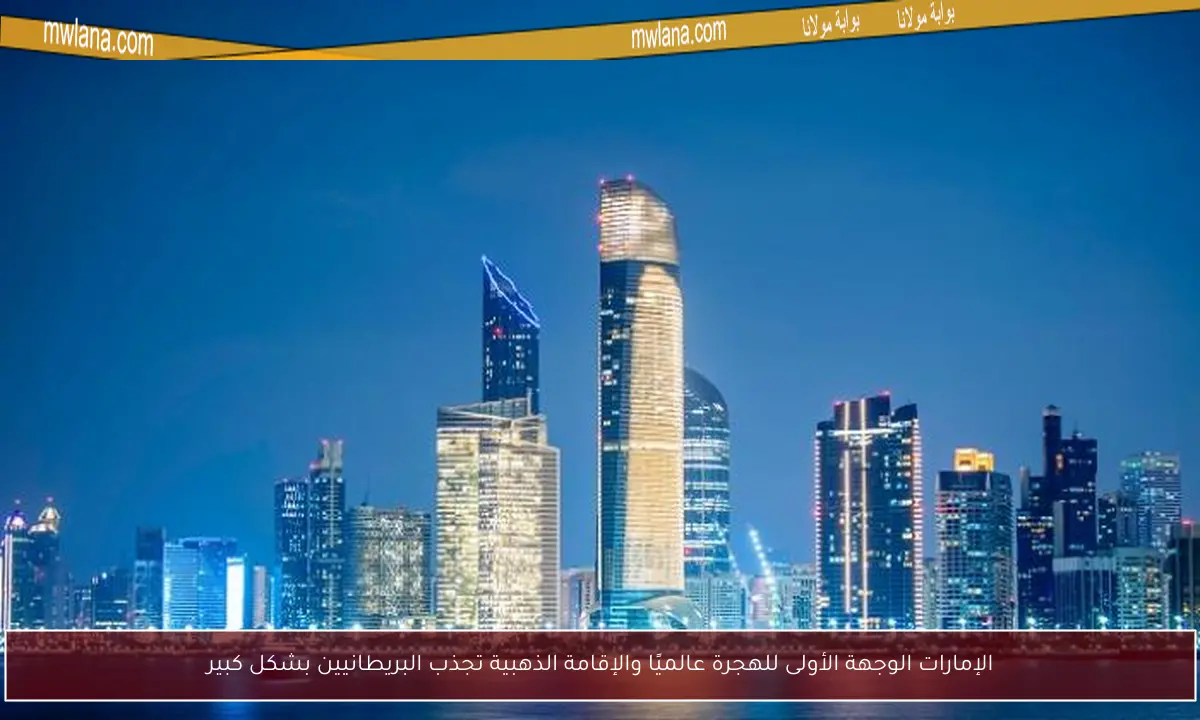 الإمارات الوجهة الأولى للهجرة عالميًا والإقامة الذهبية تجذب البريطانيين بشكل كبير