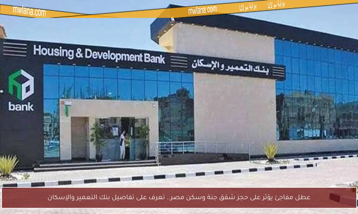 عطل مفاجئ يؤثر على حجز شقق جنة وسكن مصر.. تعرف على تفاصيل بنك التعمير والإسكان