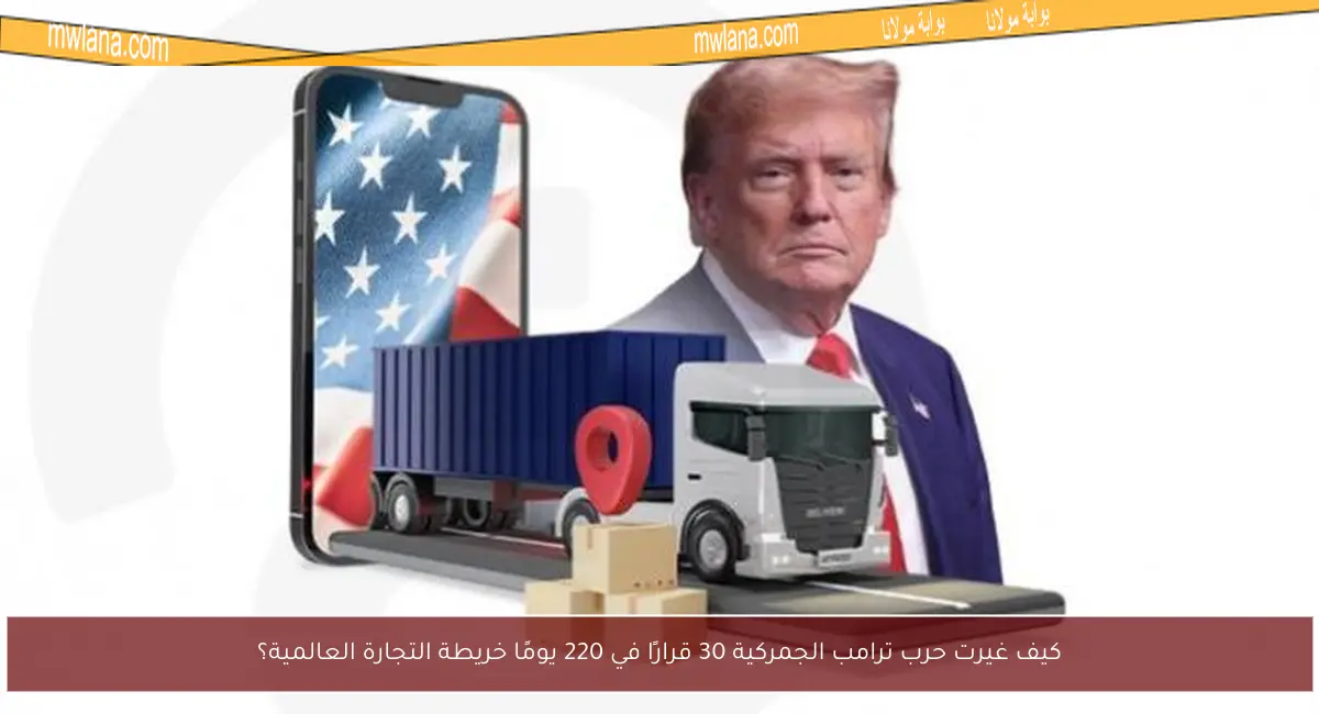 كيف غيرت حرب ترامب الجمركية 30 قرارًا في 220 يومًا خريطة التجارة العالمية؟