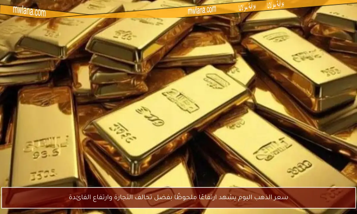 سعر الذهب اليوم يشهد ارتفاعًا ملحوظًا بفضل تحالف التجارة وارتفاع الفائدة