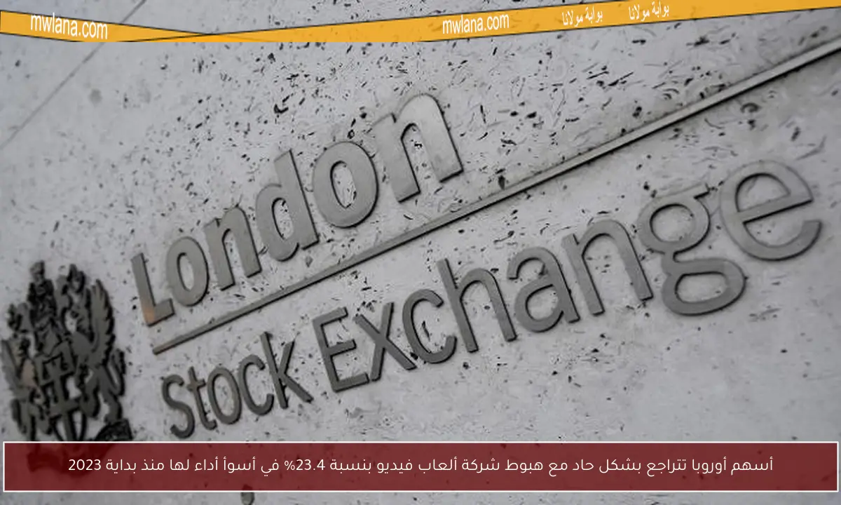أسهم أوروبا تتراجع بشكل حاد مع هبوط شركة ألعاب فيديو بنسبة 23.4% في أسوأ أداء لها منذ بداية 2023