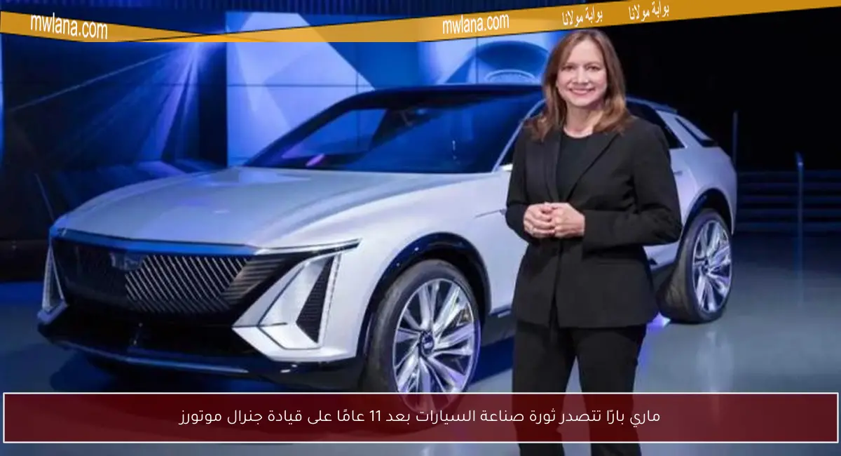 ماري بارّا تتصدر ثورة صناعة السيارات بعد 11 عامًا على قيادة جنرال موتورز