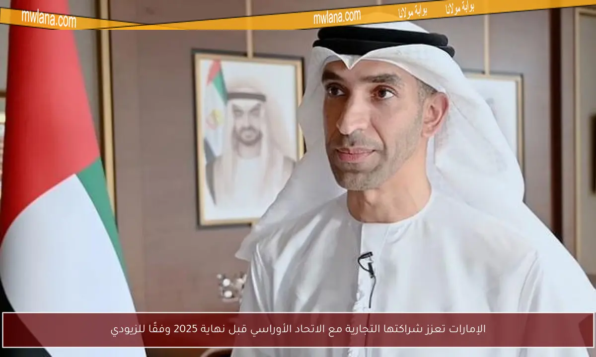 الإمارات تعزز شراكتها التجارية مع الاتحاد الأوراسي قبل نهاية 2025 وفقًا للزيودي