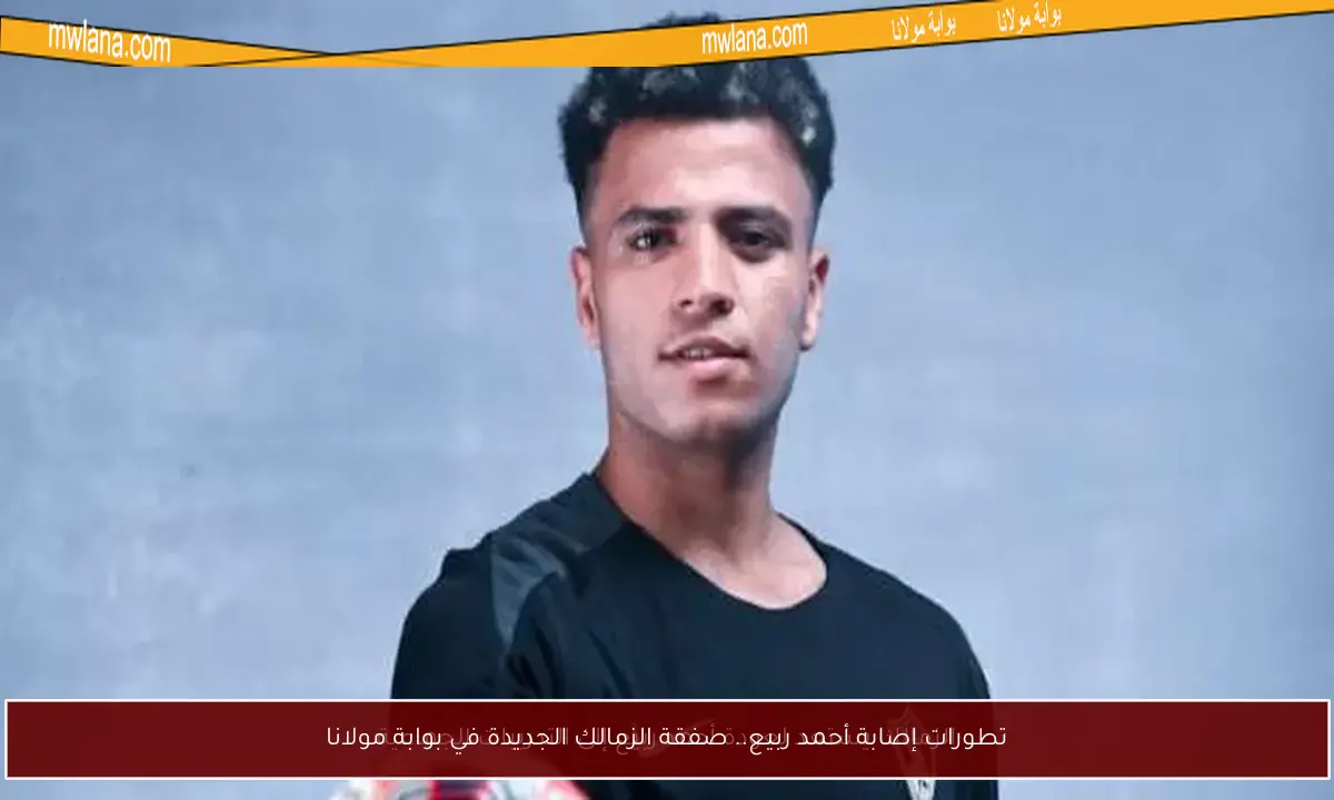 تطورات إصابة أحمد ربيع.. صفقة الزمالك الجديدة في بوابة مولانا