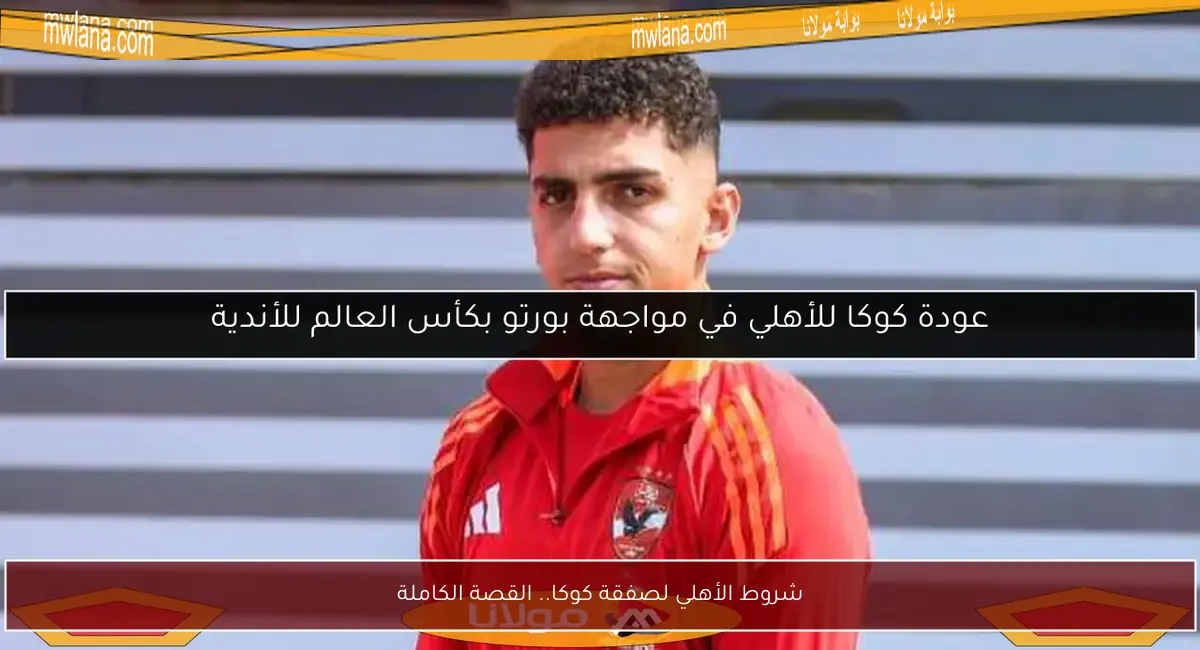 شروط الأهلي لصفقة كوكا.. القصة الكاملة
