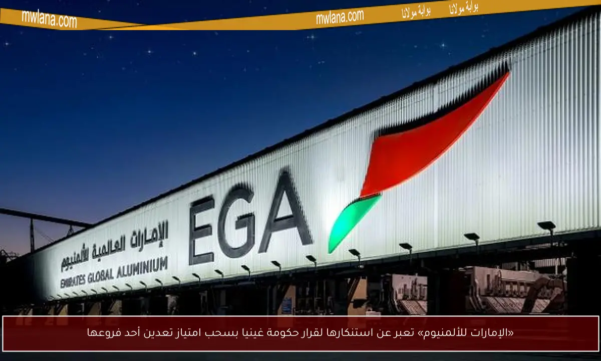«الإمارات للألمنيوم» تعبر عن استنكارها لقرار حكومة غينيا بسحب امتياز تعدين أحد فروعها