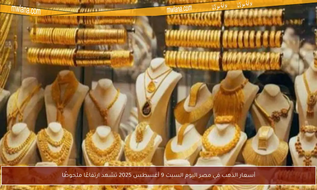 أسعار الذهب في مصر اليوم السبت 9 أغسطس 2025 تشهد ارتفاعًا ملحوظًا
