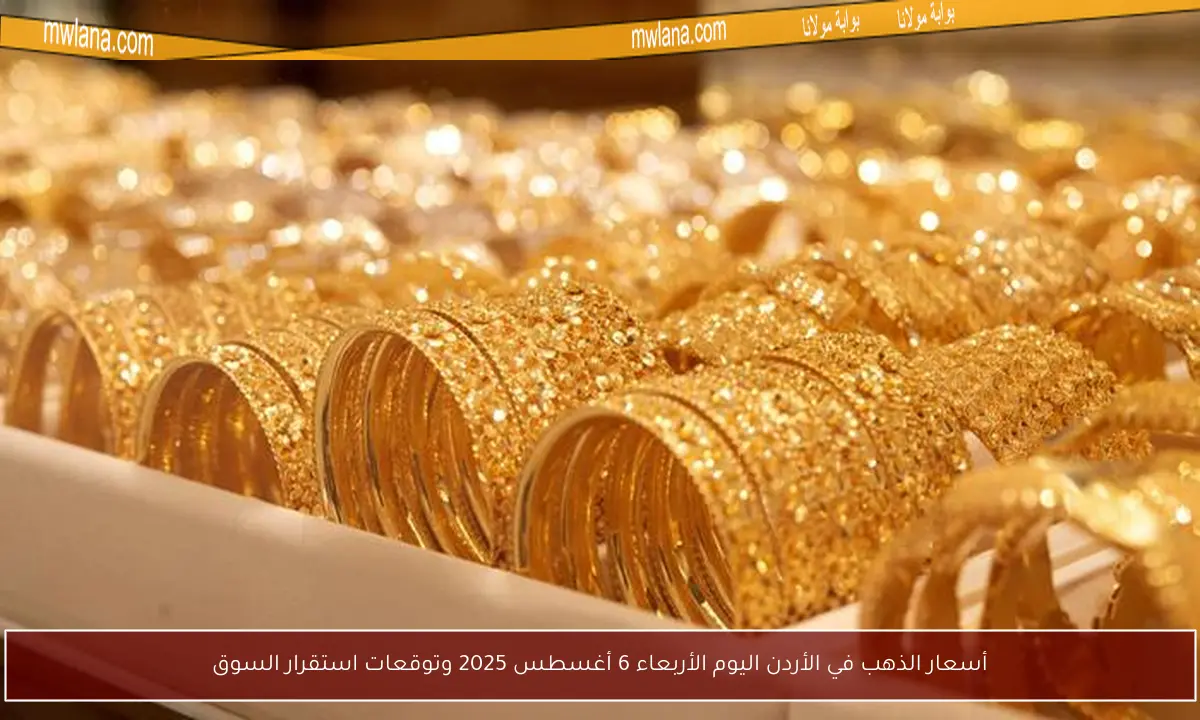 أسعار الذهب في الأردن اليوم الأربعاء 6 أغسطس 2025 وتوقعات استقرار السوق