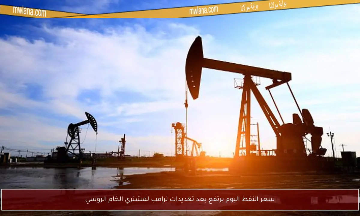 سعر النفط اليوم يرتفع بعد تهديدات ترامب لمشتري الخام الروسي