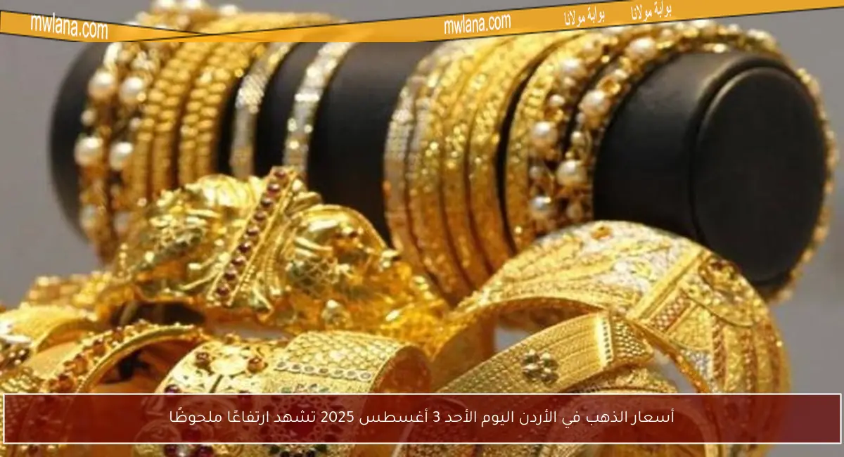 أسعار الذهب في الأردن اليوم الأحد 3 أغسطس 2025 تشهد ارتفاعًا ملحوظًا