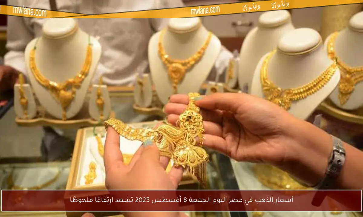 أسعار الذهب في مصر اليوم الجمعة 8 أغسطس 2025 تشهد ارتفاعًا ملحوظًا