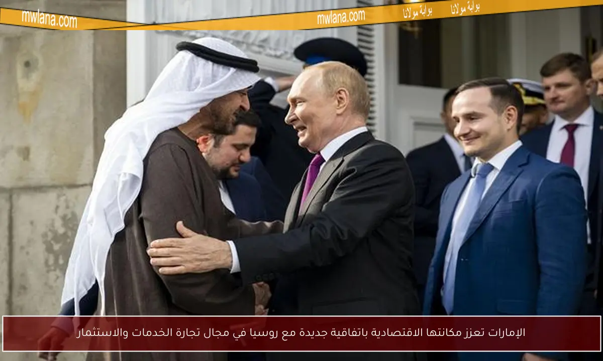 الإمارات تعزز مكانتها الاقتصادية باتفاقية جديدة مع روسيا في مجال تجارة الخدمات والاستثمار