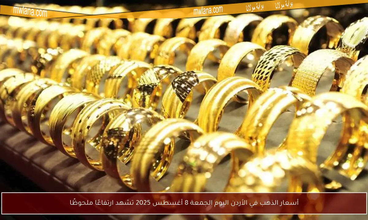 أسعار الذهب في الأردن اليوم الجمعة 8 أغسطس 2025 تشهد ارتفاعًا ملحوظًا