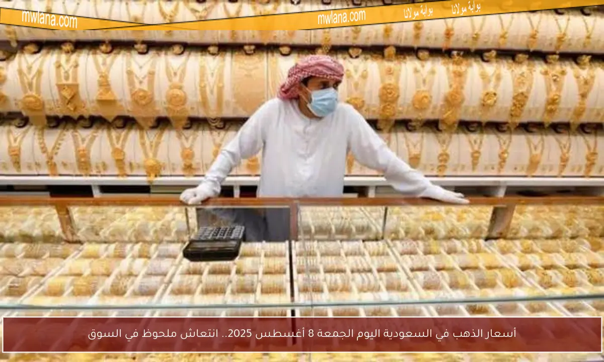 أسعار الذهب في السعودية اليوم الجمعة 8 أغسطس 2025.. انتعاش ملحوظ في السوق