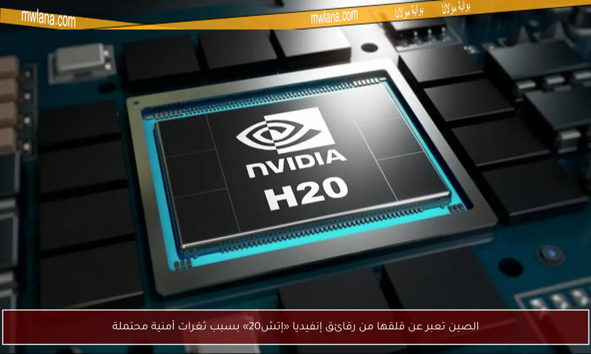 الصين تعبر عن قلقها من رقائق إنفيديا «إتش20» بسبب ثغرات أمنية محتملة