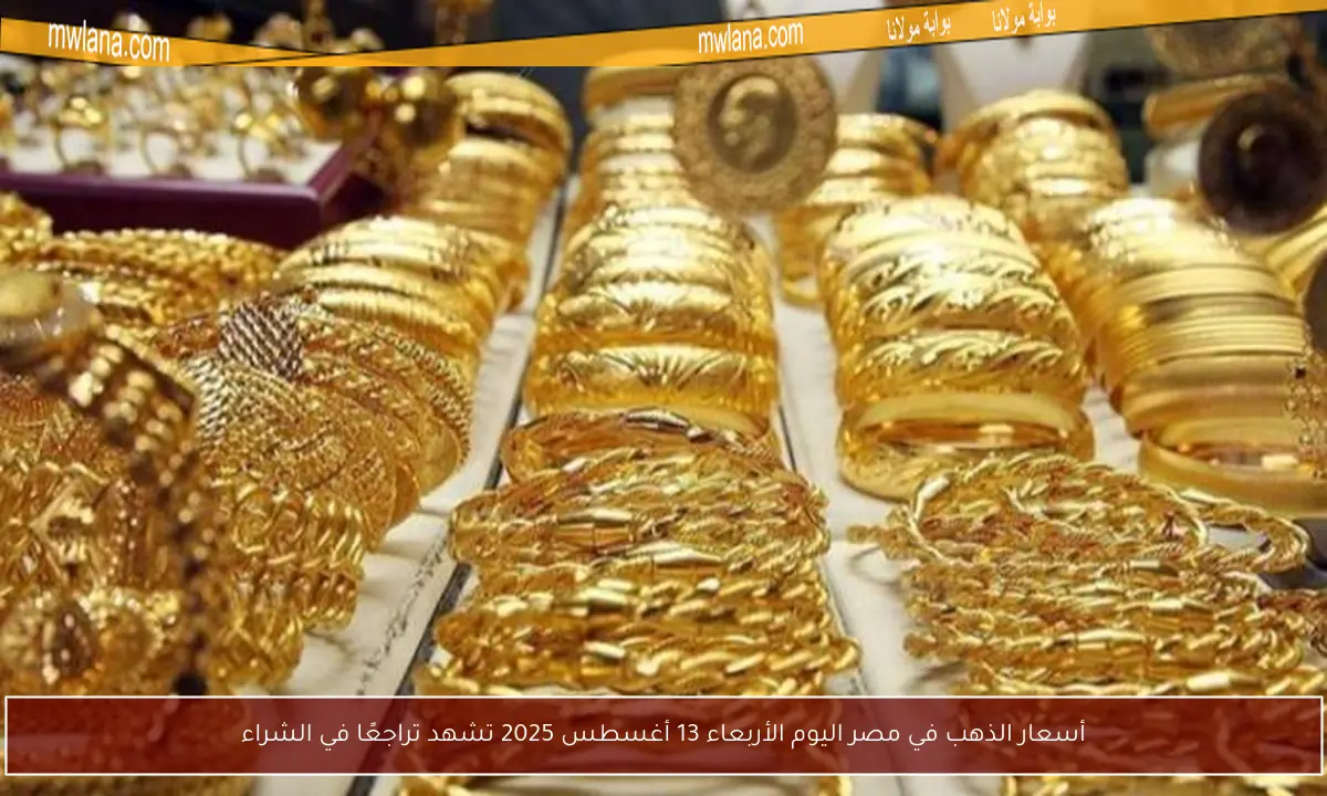 أسعار الذهب في مصر اليوم الأربعاء 13 أغسطس 2025 تشهد تراجعًا في الشراء