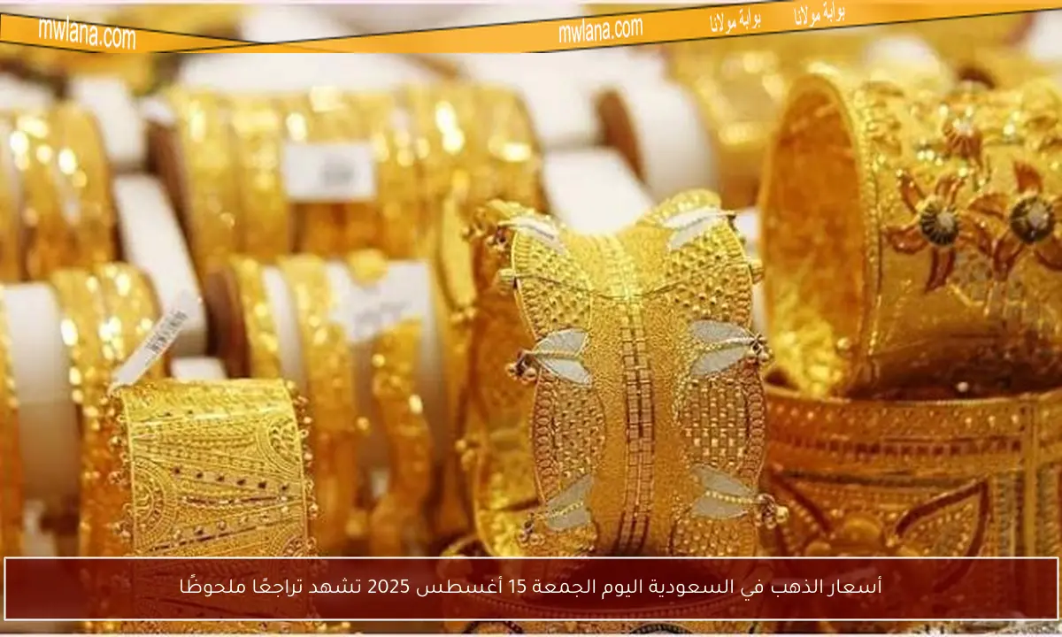 أسعار الذهب في السعودية اليوم الجمعة 15 أغسطس 2025 تشهد تراجعًا ملحوظًا